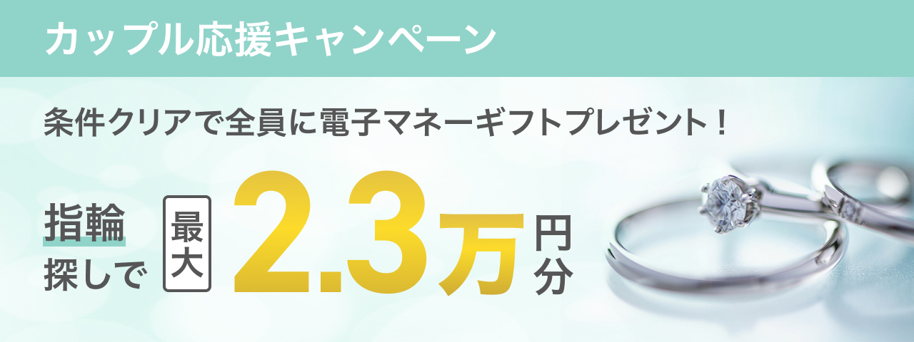 カップル応援キャンペーン条件クリアで全員に電子マネーギフトプレゼント! 指輪探しで最大23,000円分プレゼント。