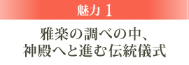 魅力1 雅楽の調べの中、神殿へと進む伝統儀式