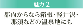 魅力2 都内からなら箱根・軽井沢・那須などの温泉地にも