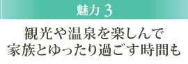 魅力3 観光や温泉を楽しんで家族とゆったり過ごす時間も