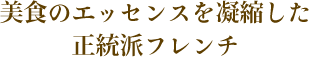 美食のエッセンスを凝縮した正統派フレンチ