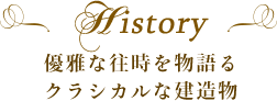 History 優雅な往時を物語るクラシカルな建造物