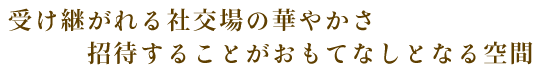 受け継がれる社交場の華やかさ 招待することがおもてなしとなる空間