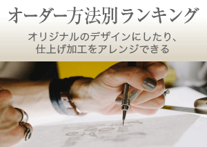 オーダー方法別ランキング オリジナルのデザインにしたり、仕上げ加工をアレンジできる
